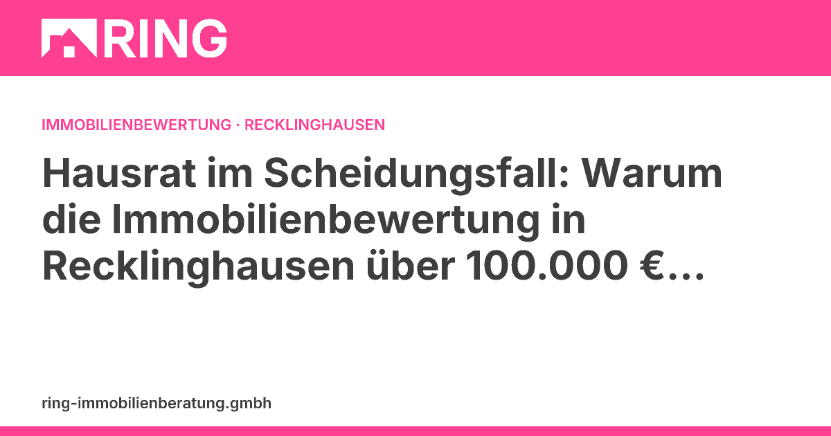 Hausrat im Scheidungsfall: Warum die Immobilienbewertung in Recklinghausen über 100.000 € Streitwert entscheiden kann – Fallstudie: Wie eine präzise Immobilienbewertung in Recklinghausen getrennten Paaren hilft, unnötige Konflikte und finanzielle Nachteile zu vermeiden.