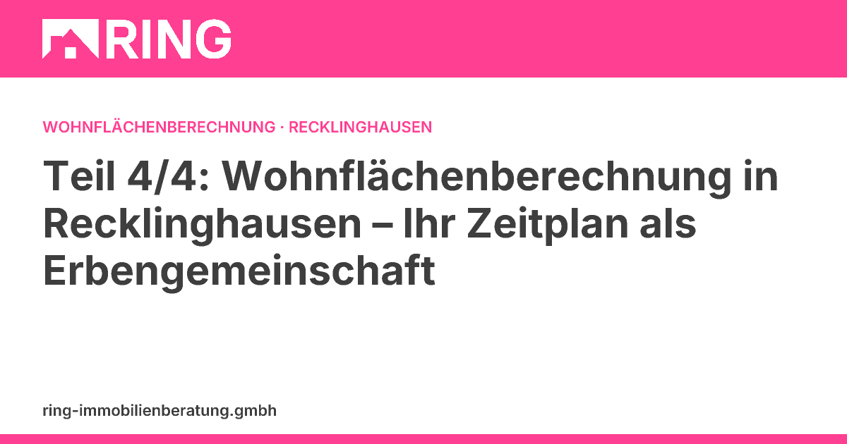 Teil 4/4: Wohnflächenberechnung in Recklinghausen – Ihr Zeitplan als Erbengemeinschaft – Erfahren Sie, welche Fristen und Schritte für Erbengemeinschaften in Recklinghausen bei der Wohnflächenberechnung und dem Immobilienverkauf entscheidend sind. J